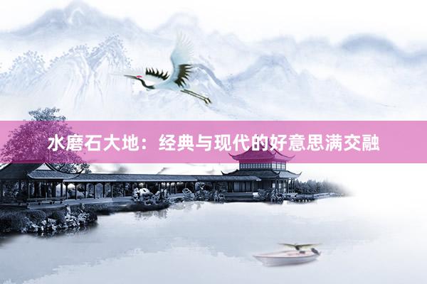 水磨石大地：经典与现代的好意思满交融