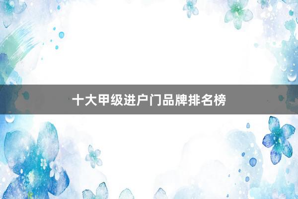 十大甲级进户门品牌排名榜